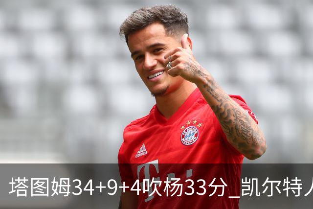 塔图姆34+9+4吹杨33分 凯尔特人主场擒老鹰