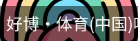 好博·体育(中国)唯一官方网站